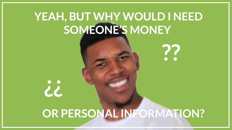 Yeah, but why whould I need someone's money or personal information?