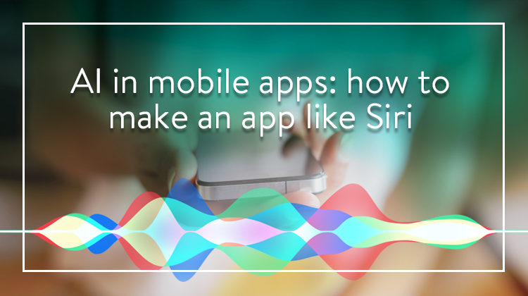 AI in Mobile Apps: How to Make an App like Siri